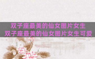 双子座最美的仙女图片女生 双子座最美的仙女图片女生可爱